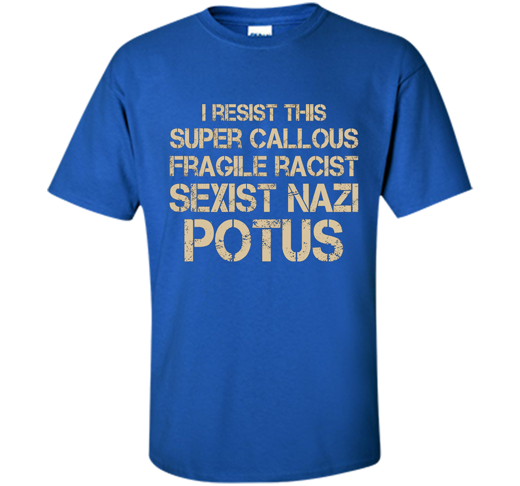 I Resist This Super Callous Fragile Racist Sexist Nazi Potus T-shirt Royal