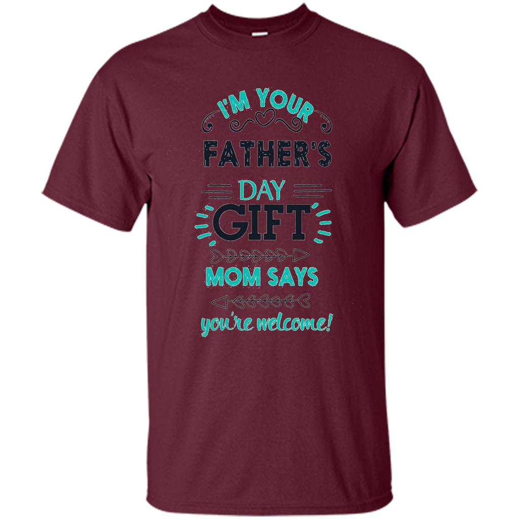 Fathers Day T-shirt I'm Your Father's Day Gift Mom Says You're Welcome Maroon