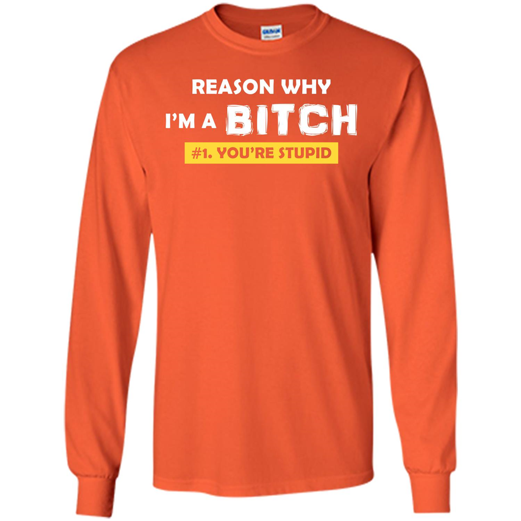 Funny T-shirt Reason Why I'm A Bitch, You're Stupid Orange