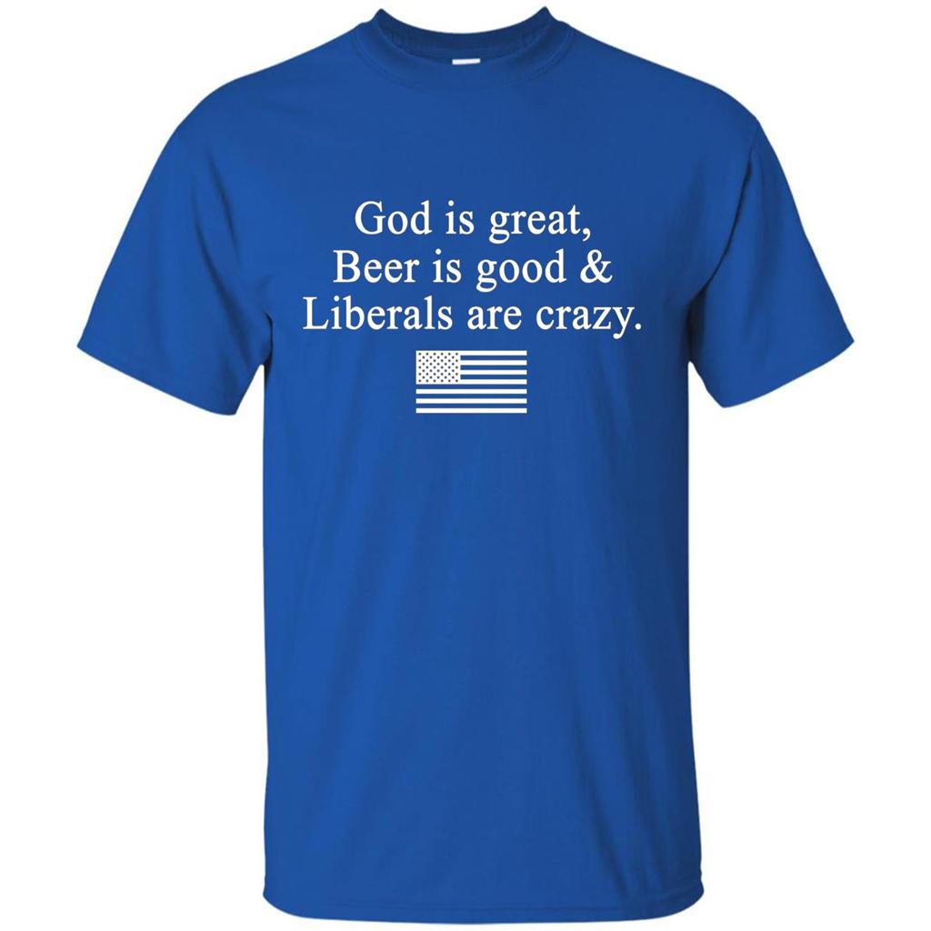 God Is Great Beer Is Good And Liberals Are Crazy T-Shirt Royal