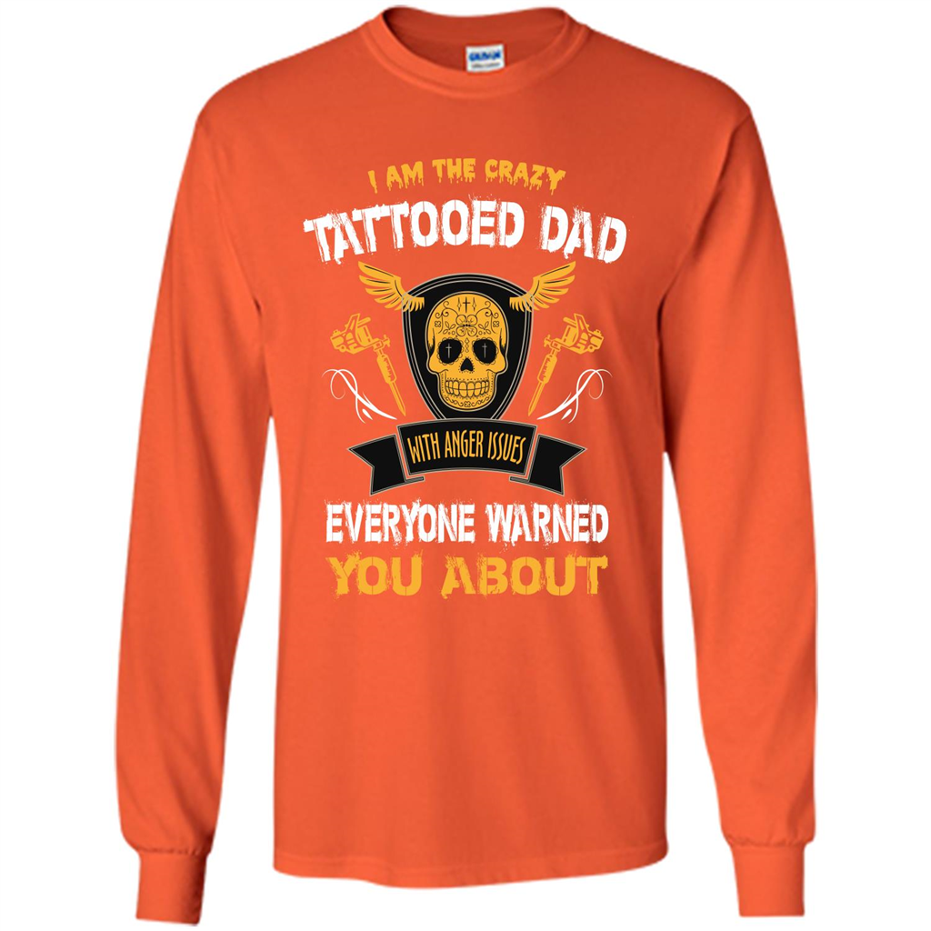 Fathers Day T-shirt I Am The Crazy Tattoed Dad With Anger Issues Everyone Warned You About Orange