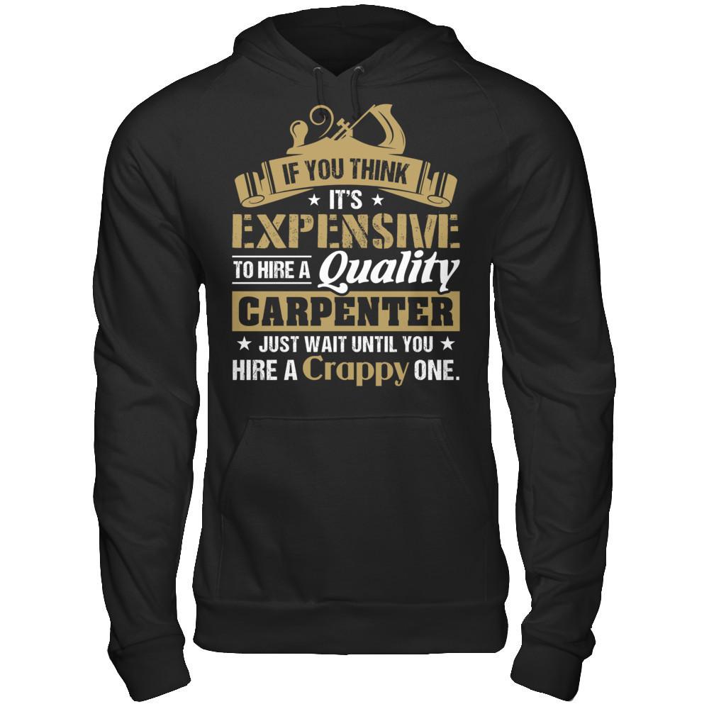 If You Think It's Expensive To HIre A Quality Carpenter Just Wait Until You Hire A Crappy One T-shirt Gildan - Pullover Hoodie Black