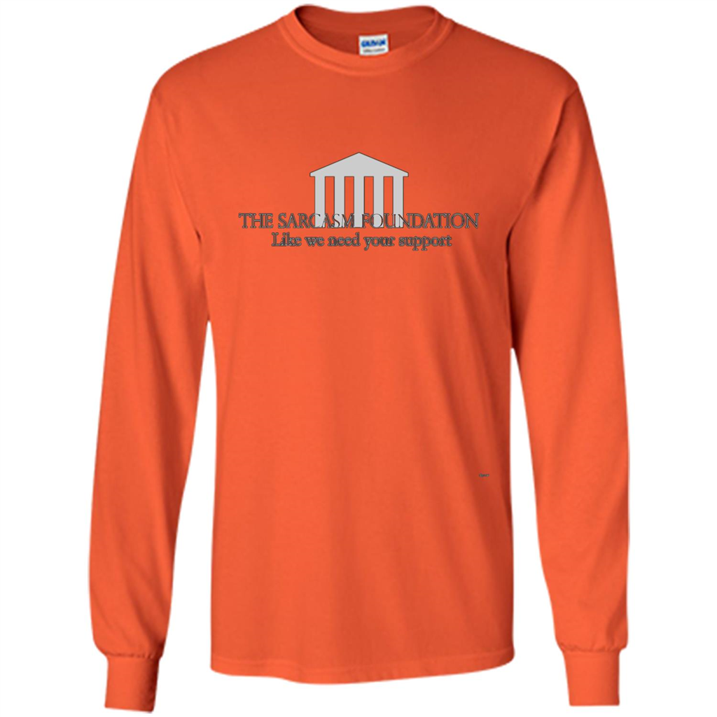 The Sarcasm Foundation Like We Need Your Support T-shirt Orange