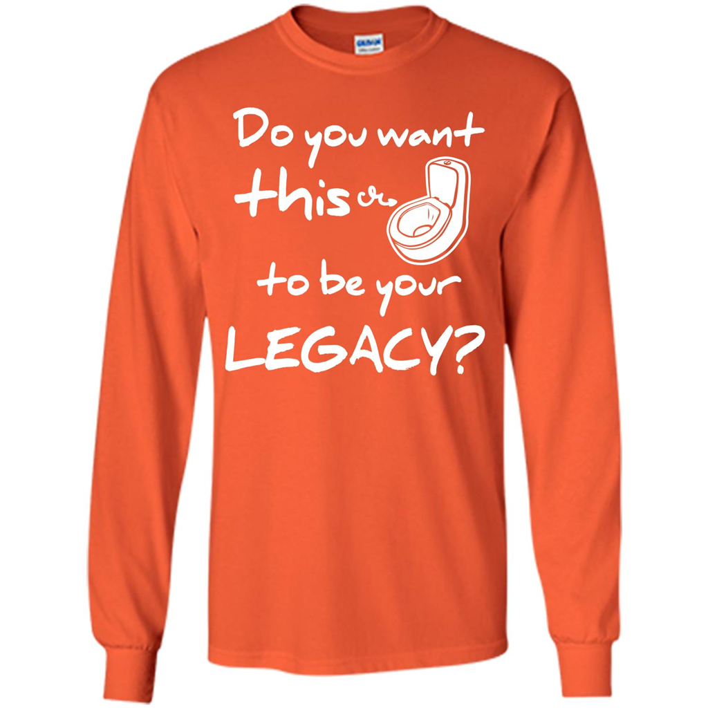Funny T-shirt Do You Want This To Be Your Legacy Orange