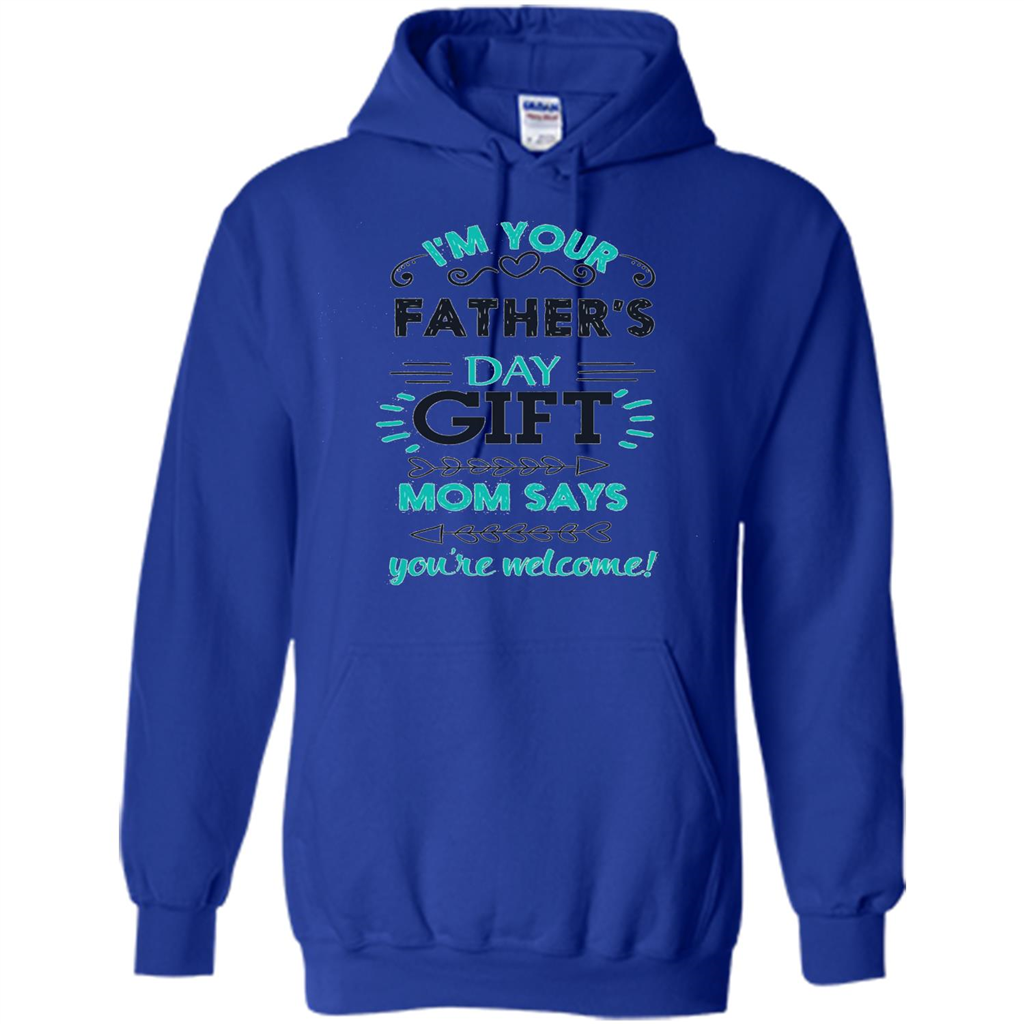 Fathers Day T-shirt I'm Your Father's Day Gift Mom Says You're Welcome Royal