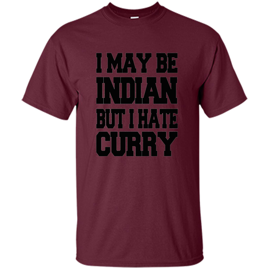 I May Be Indian, But I Hate Curry T-shirt Maroon