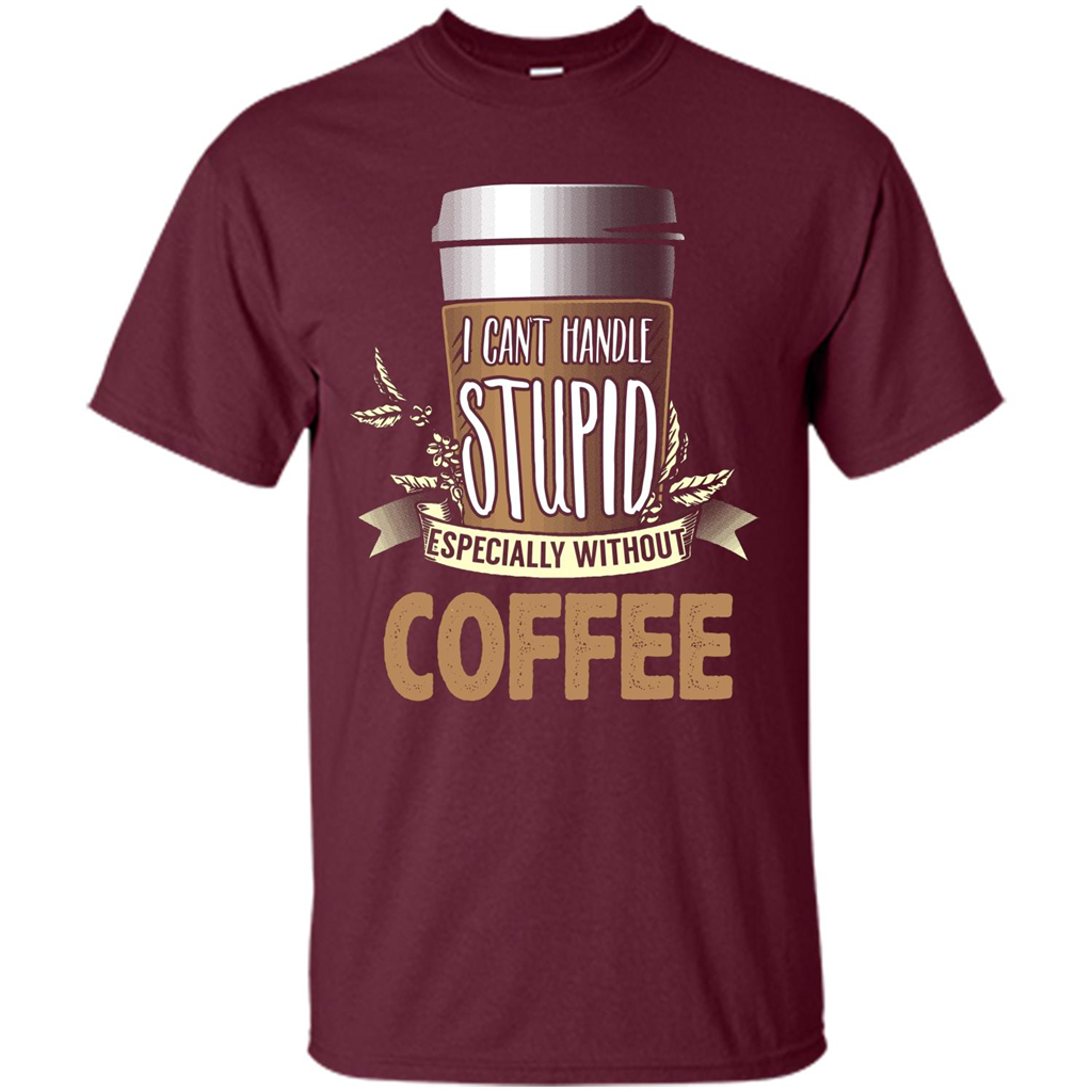 Coffee T-Shirt Can't Handle Stupid Funny Quotation Coffee Maroon