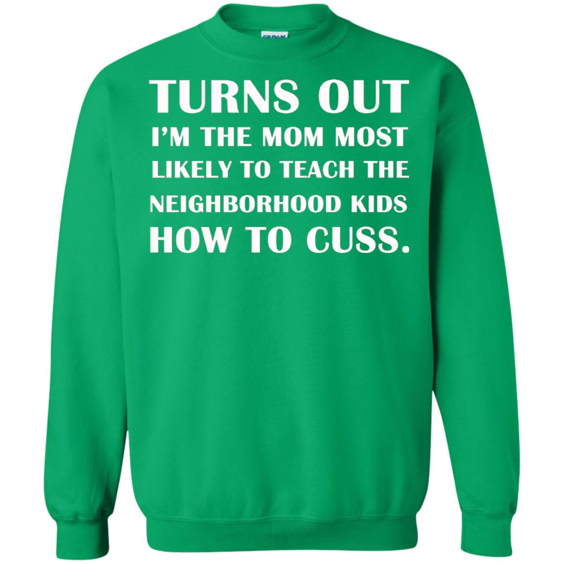 Turns Out I'm The Mom Most Likely To Teach The Neighborhood Kids How To Cuss Shirt Irish Green