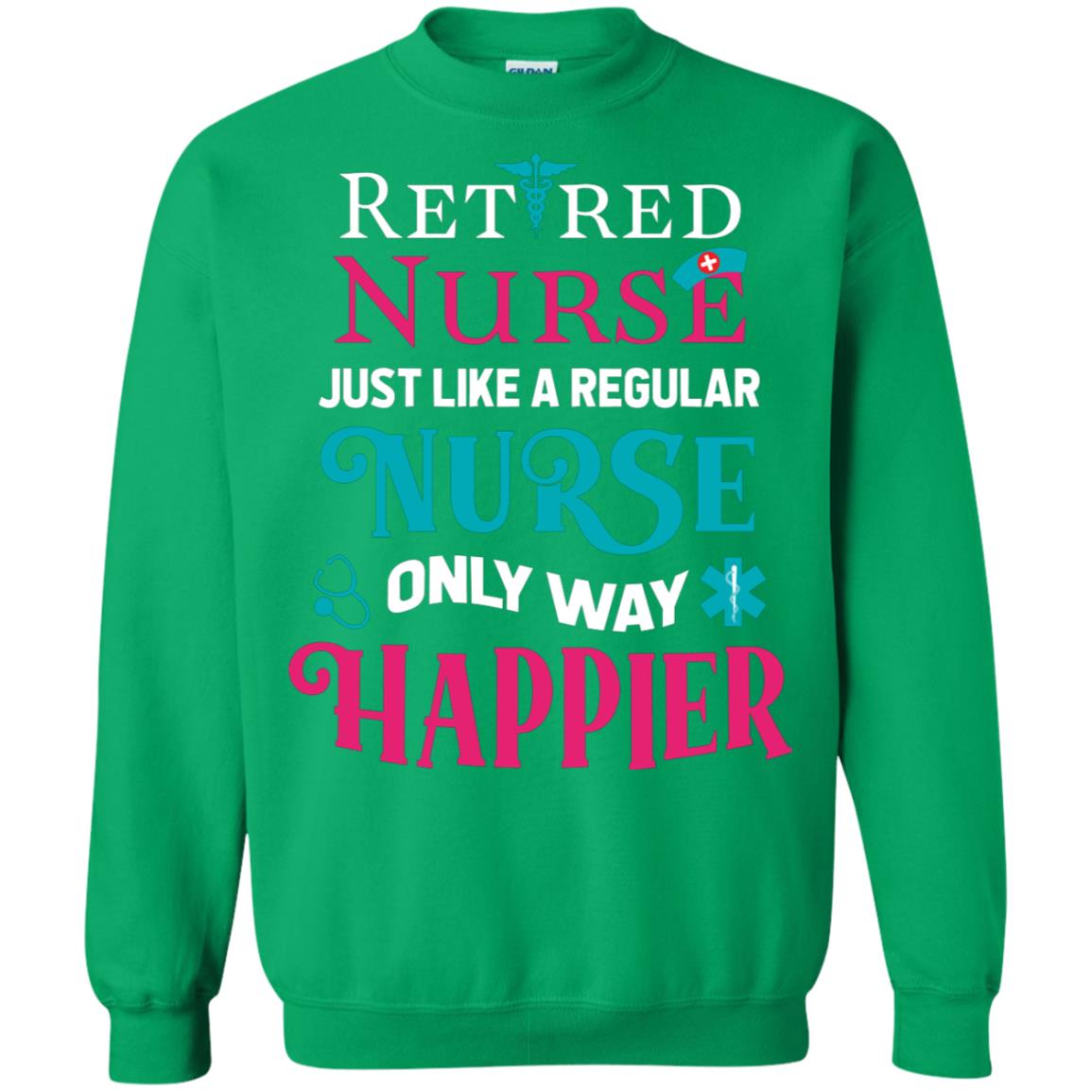 Retired Nurse Just Like A Regular Nurse Only Way Happier Shirt Irish Green