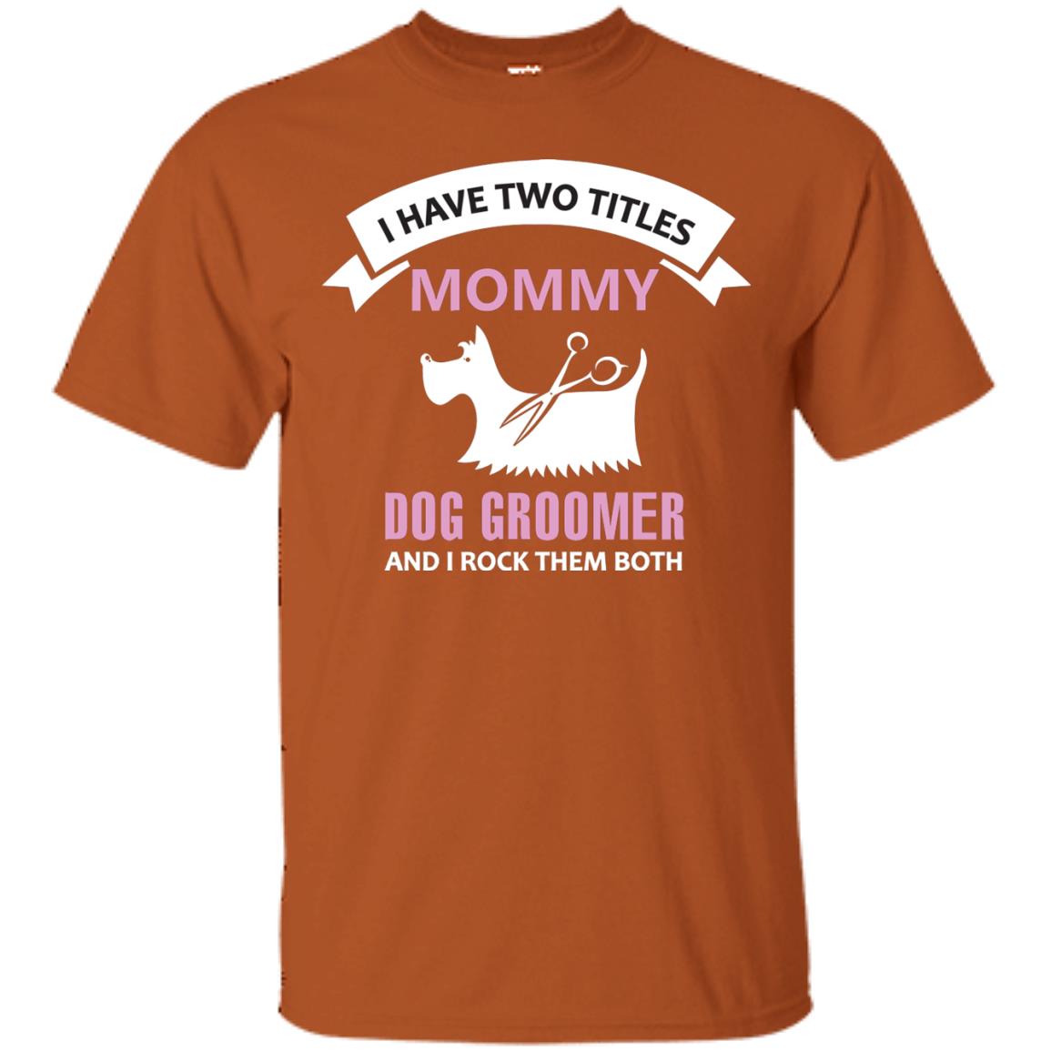 I Have Two Tittles Mommy Dog Groomer And I Rock Them Both Shirt Texas Orange
