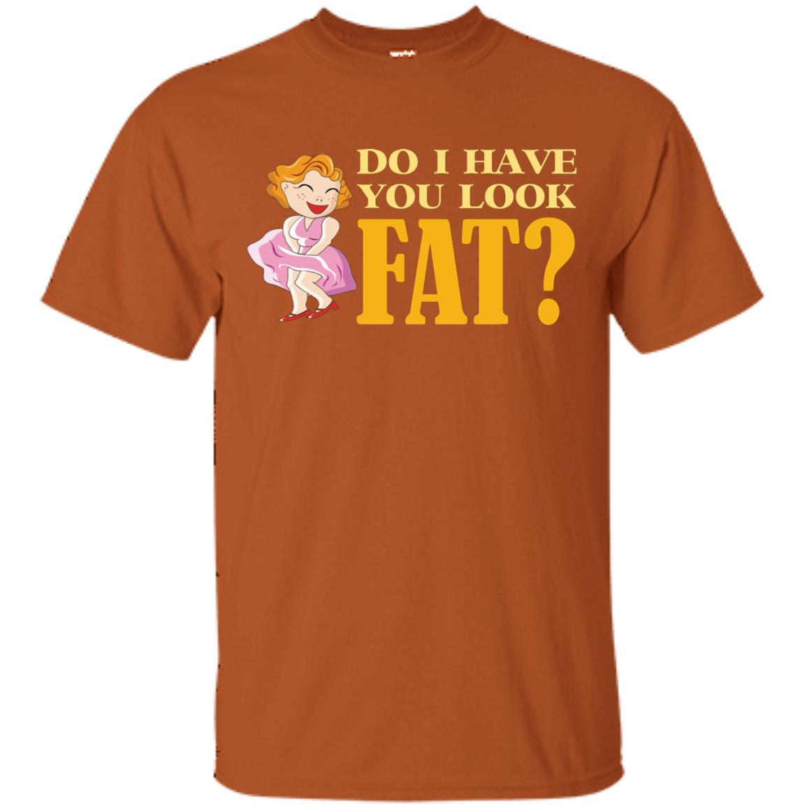 Do I Have You Look Fat Shirt Texas Orange