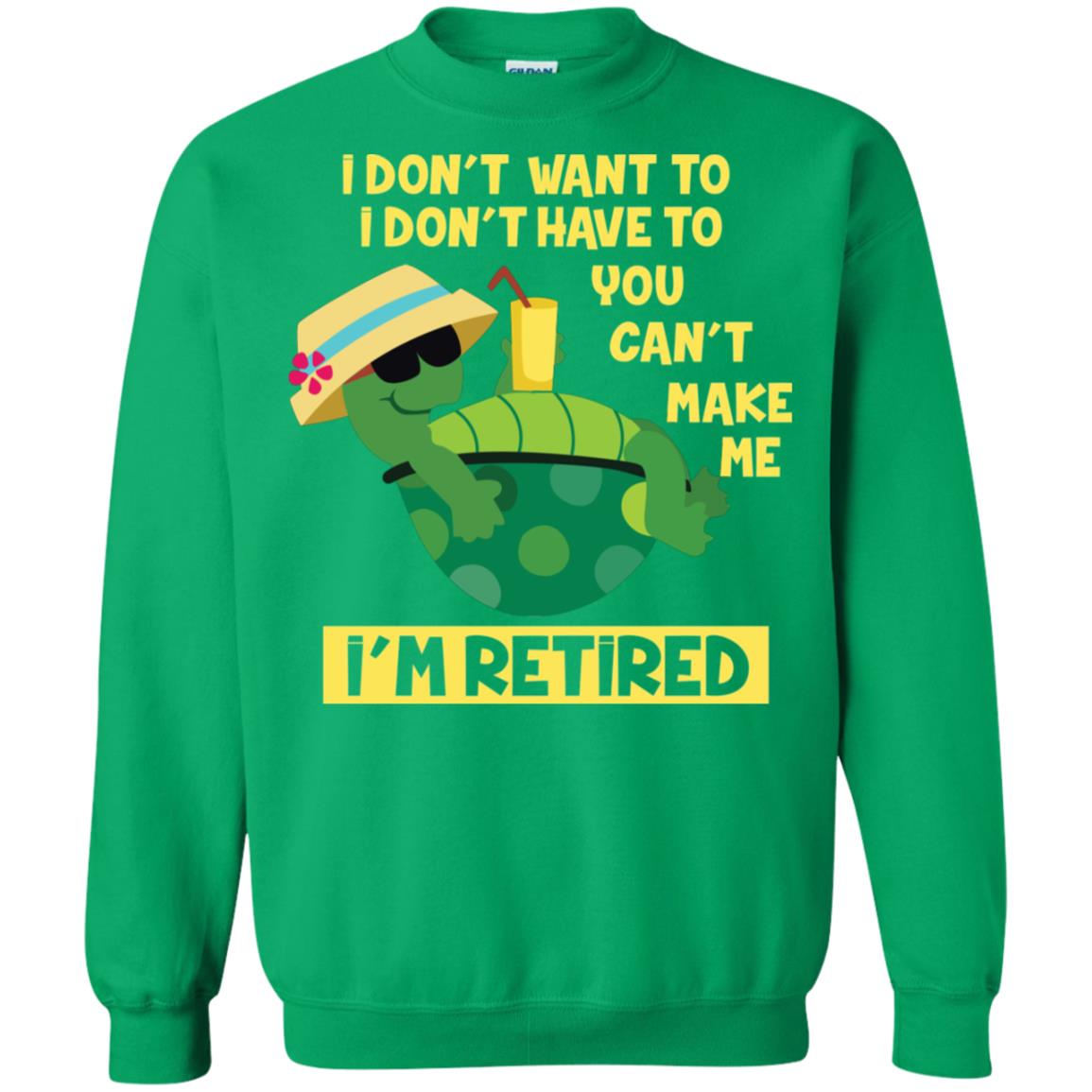 I Don't Want To I Don't Have To You Can't Make Me I'm Retired Shirt Irish Green
