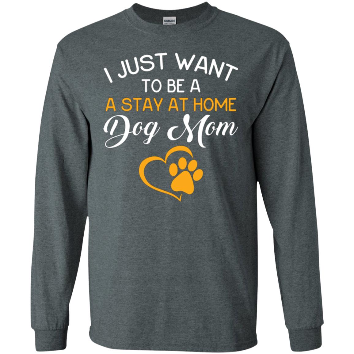 Dog Mom T-shirt I Just Want To Be A Stay At Home Dog Mom Dark Heather