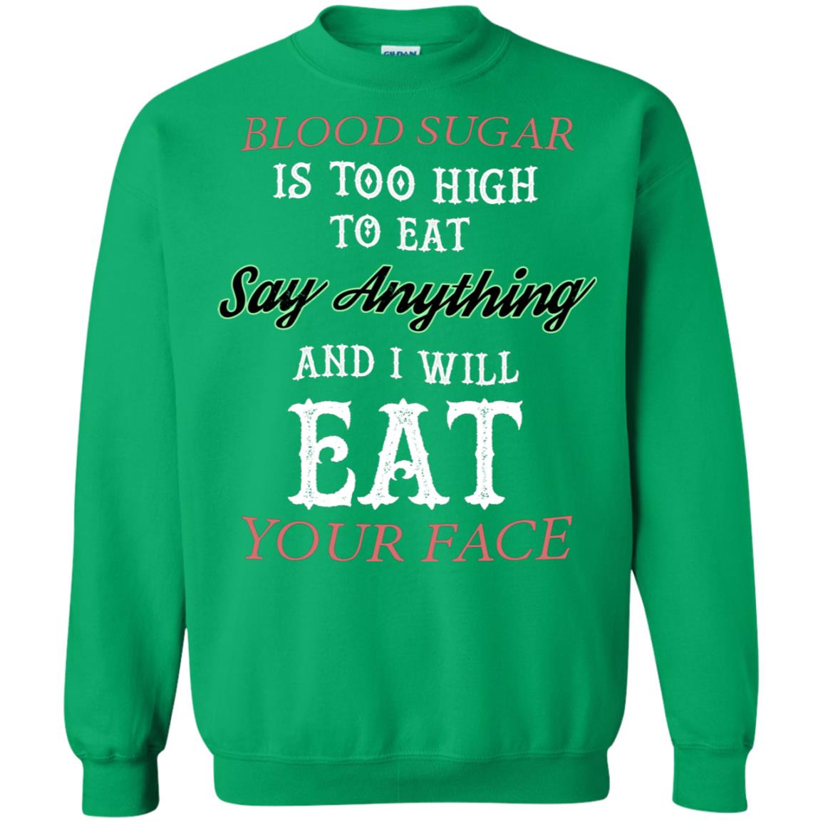 Blood Suger Is Too High To Eat Say Something And I Will Eat Your Face Irish Green