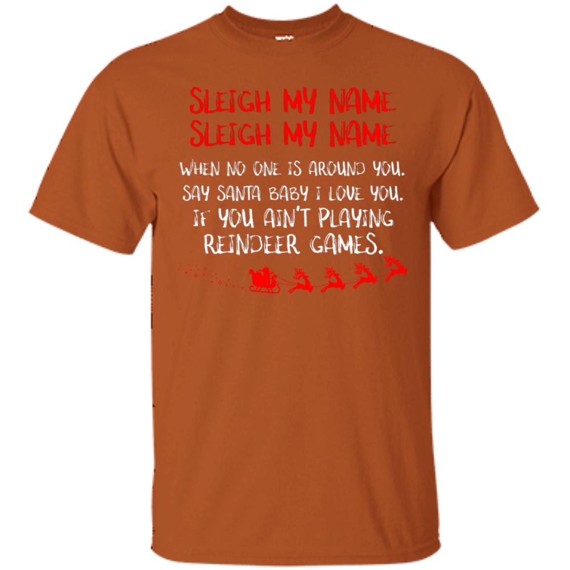 Sleigh My Nam When No One Around You Saying Baby I Love You If You Ain't Playing Reindeer Games Shirt Texas Orange