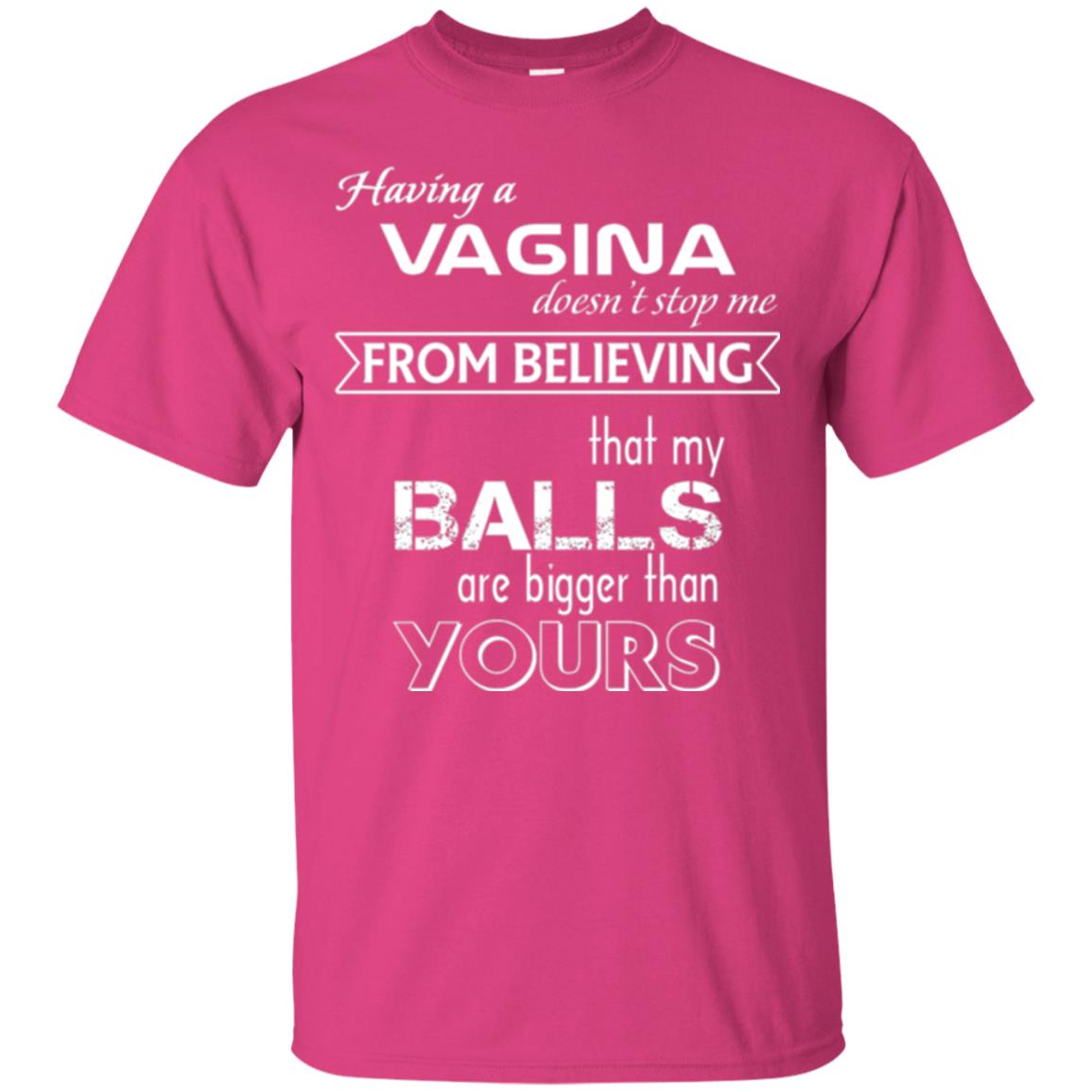 Having A Vagina Doesn_t Stop Me From Believing That My Balls T-shirt Heliconia