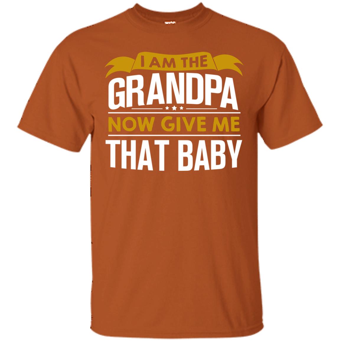 I Am The Grandpa Now Give Me That Baby Funny Grandpa Shirt Texas Orange