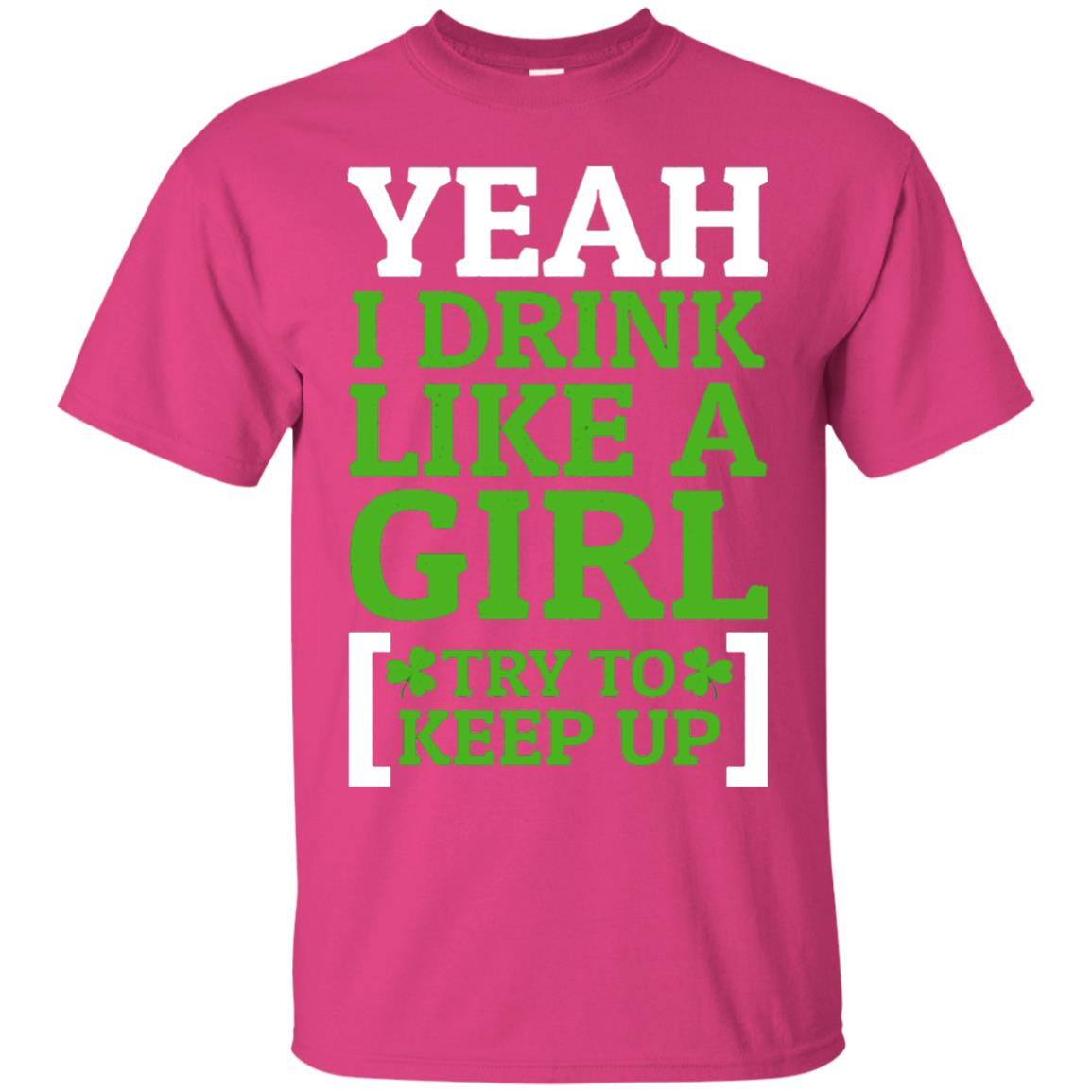 Yeah I Drink Like A Girl Try To Keep Up St. Patrick T-shirt Heliconia