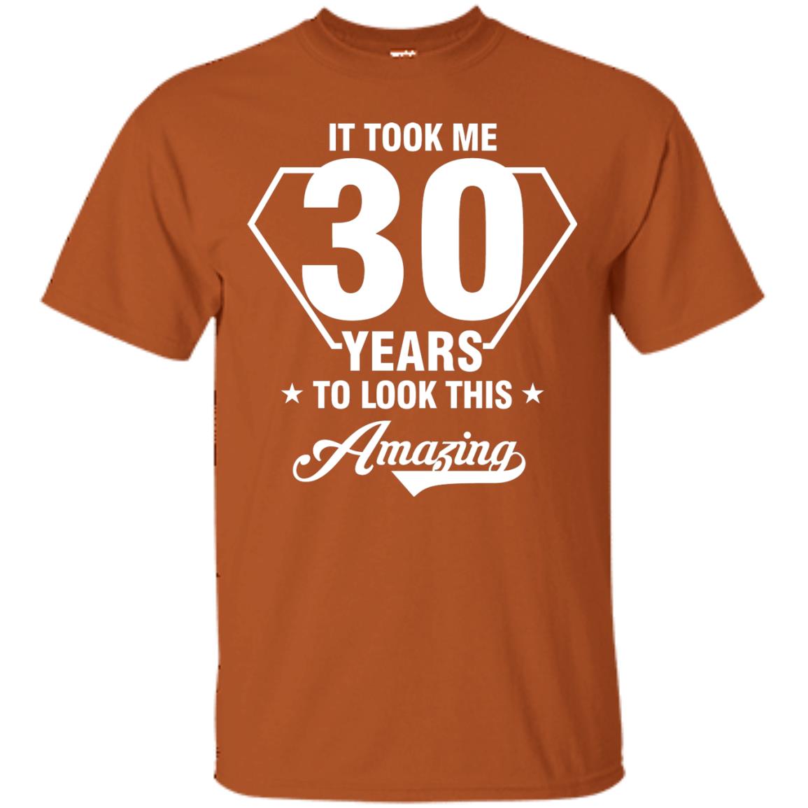 It Took Me 30 Years To Look This Amazing 30th Birthday Shirt Texas Orange