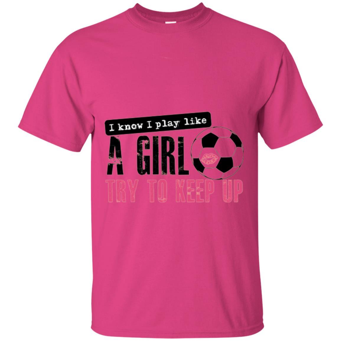 Soccer T-shirt I Know I Play Like A Girl Try To Keep Up Heliconia