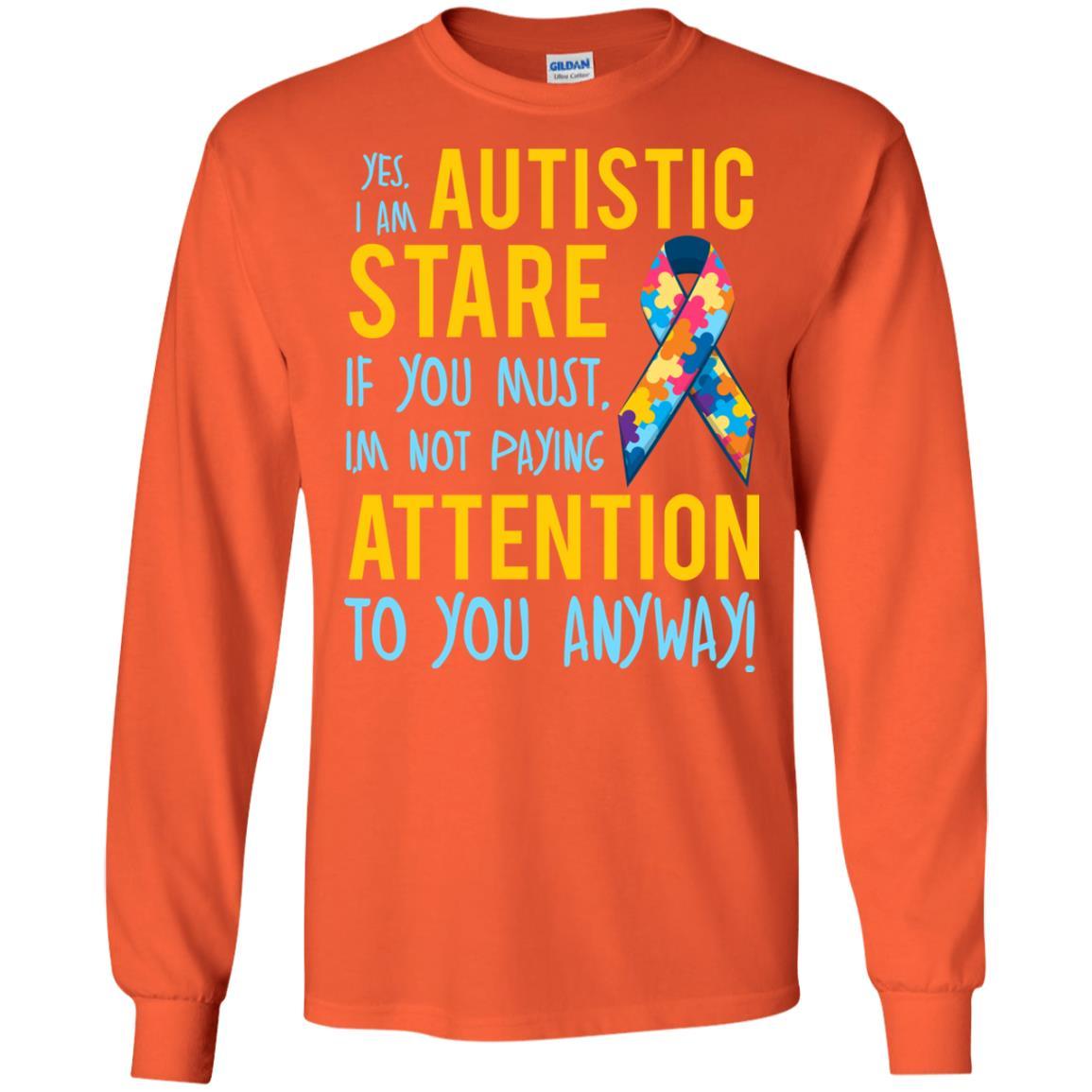 Autistic T-shirt Yes, I Am Autistic Stare If You Must, I'm Not Paying Attention To You Anyway Orange