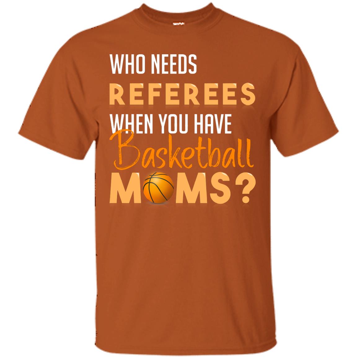 Who Needs Referees When You Have Basketball Moms Shirt Texas Orange