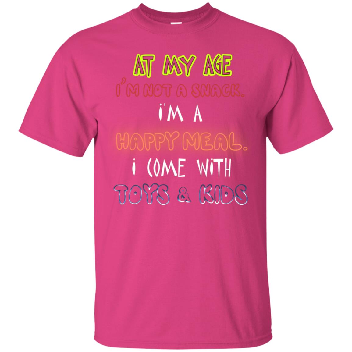 At My Age Im Not A Snack Im A Happy Meal I Come With Toy And Kids Shirt Heliconia