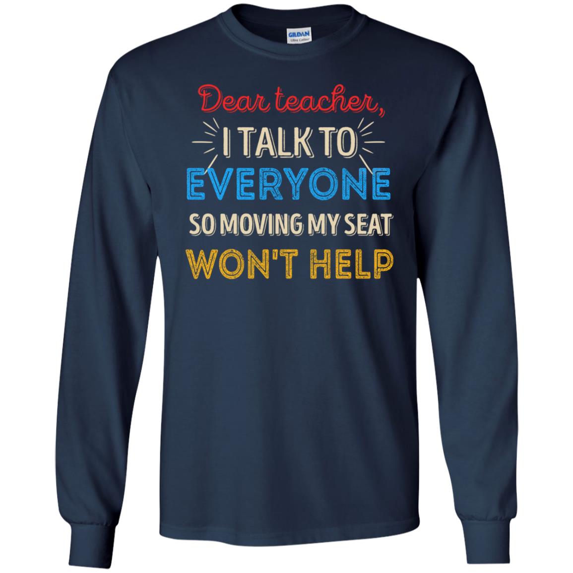 Dear Teacher I Talk To Everyone So Moving My Seat Won't Help Shirt Navy