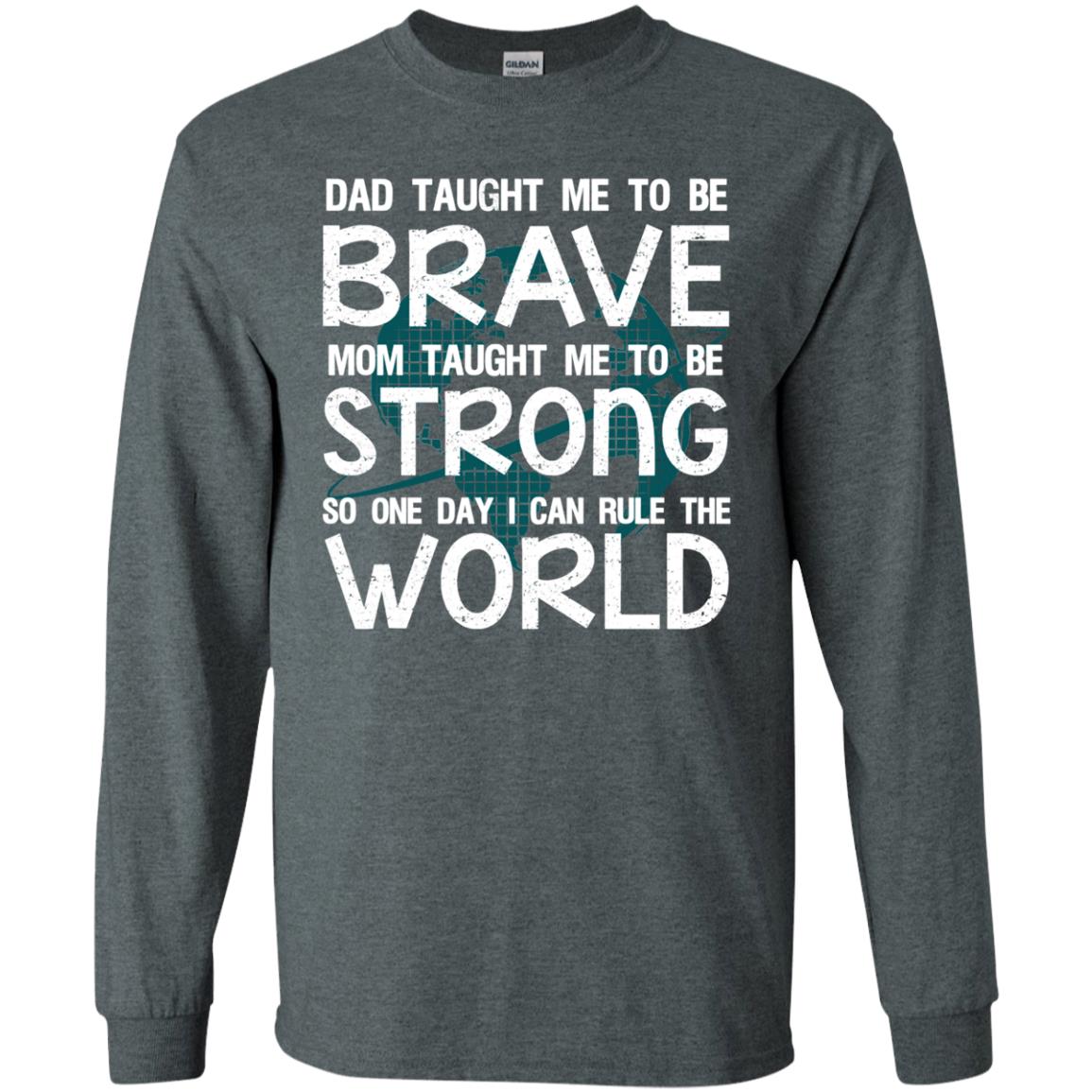 Dad Taught Me To Be Brave Mom Taught Me To Be Strong Parents Pride Shirt Dark Heather
