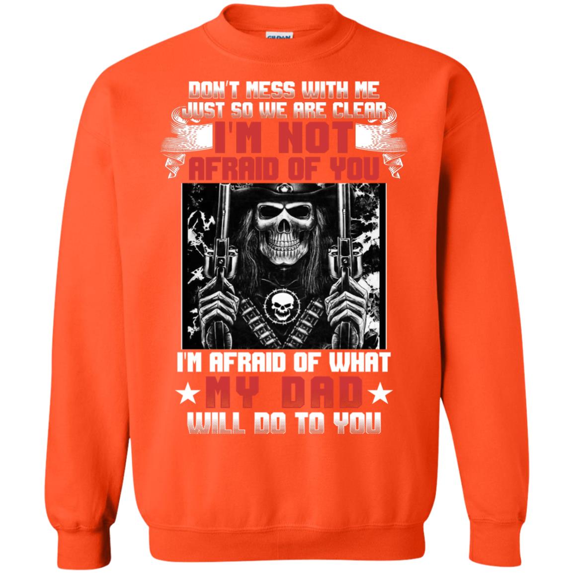 Don_t Mess With Me Just So We Are Clear I_m Not Afraid Of You I_m Afraid Of My Dad Will Do To You Orange