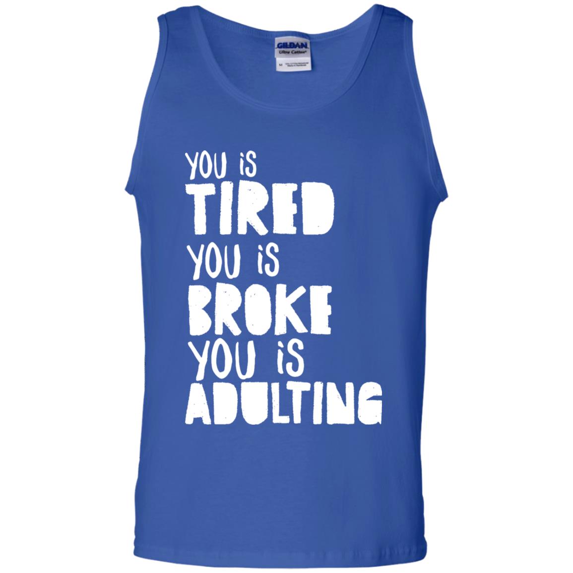 You Is Tired You Is Broke You Is Adulting Shirt G220 Gildan 100% Cotton Tank Top Royal