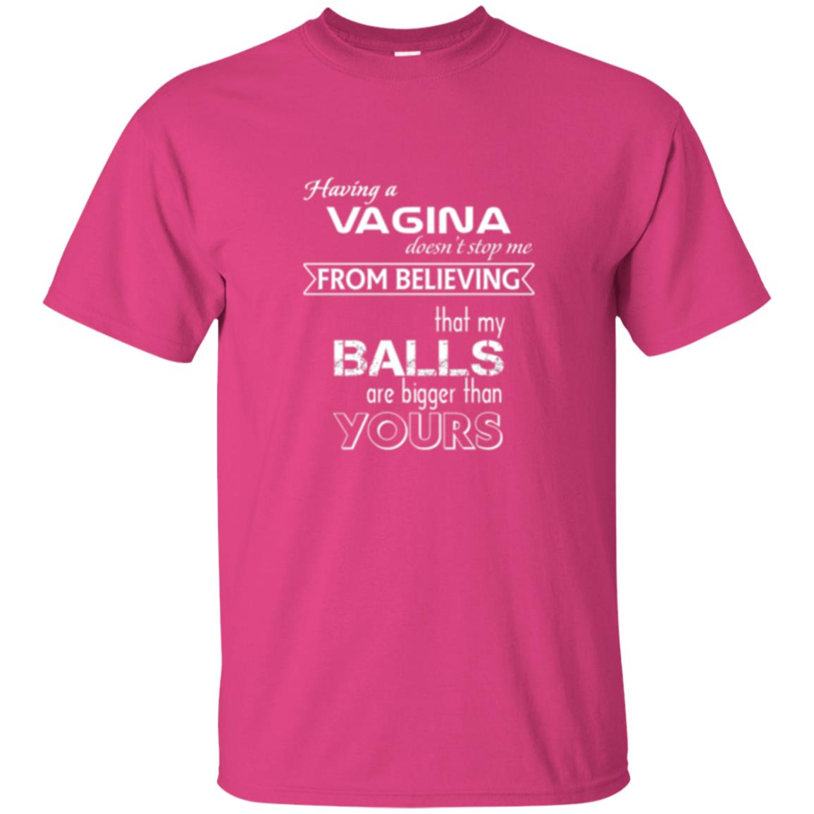 Having A Vagina Doesn_t Stop Me From Believing That My Balls T-shirt Heliconia