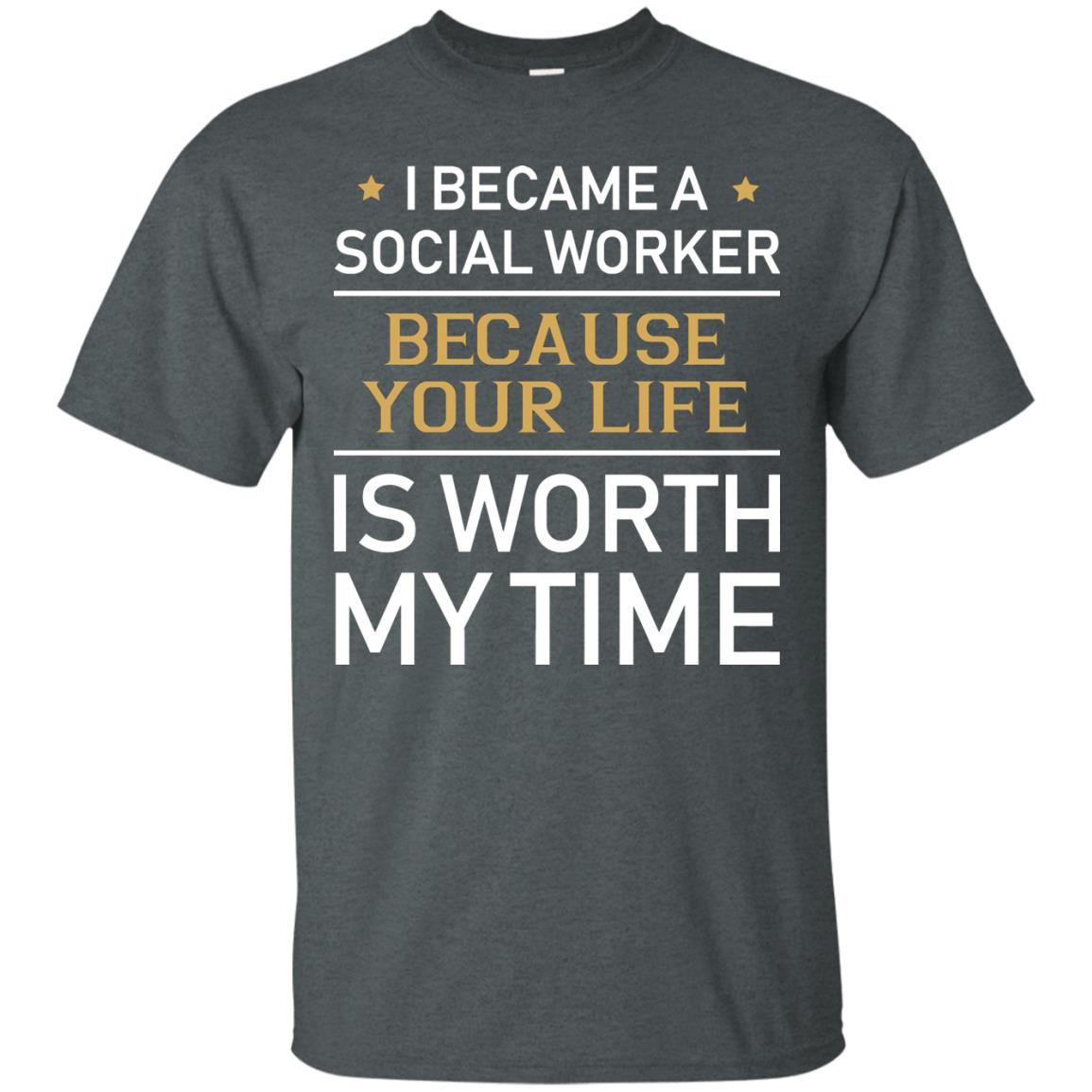 I Became A Social Worker Because Your Life Is Worth My Time Shirt Dark Heather