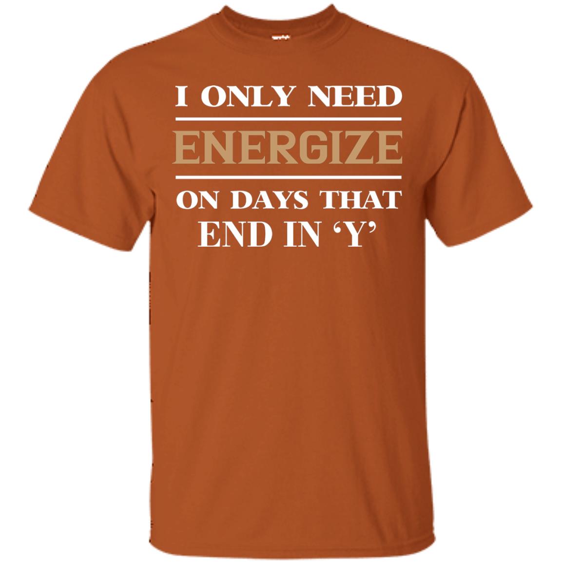 I Only Need Energize On Days That End In Y Shirt Texas Orange