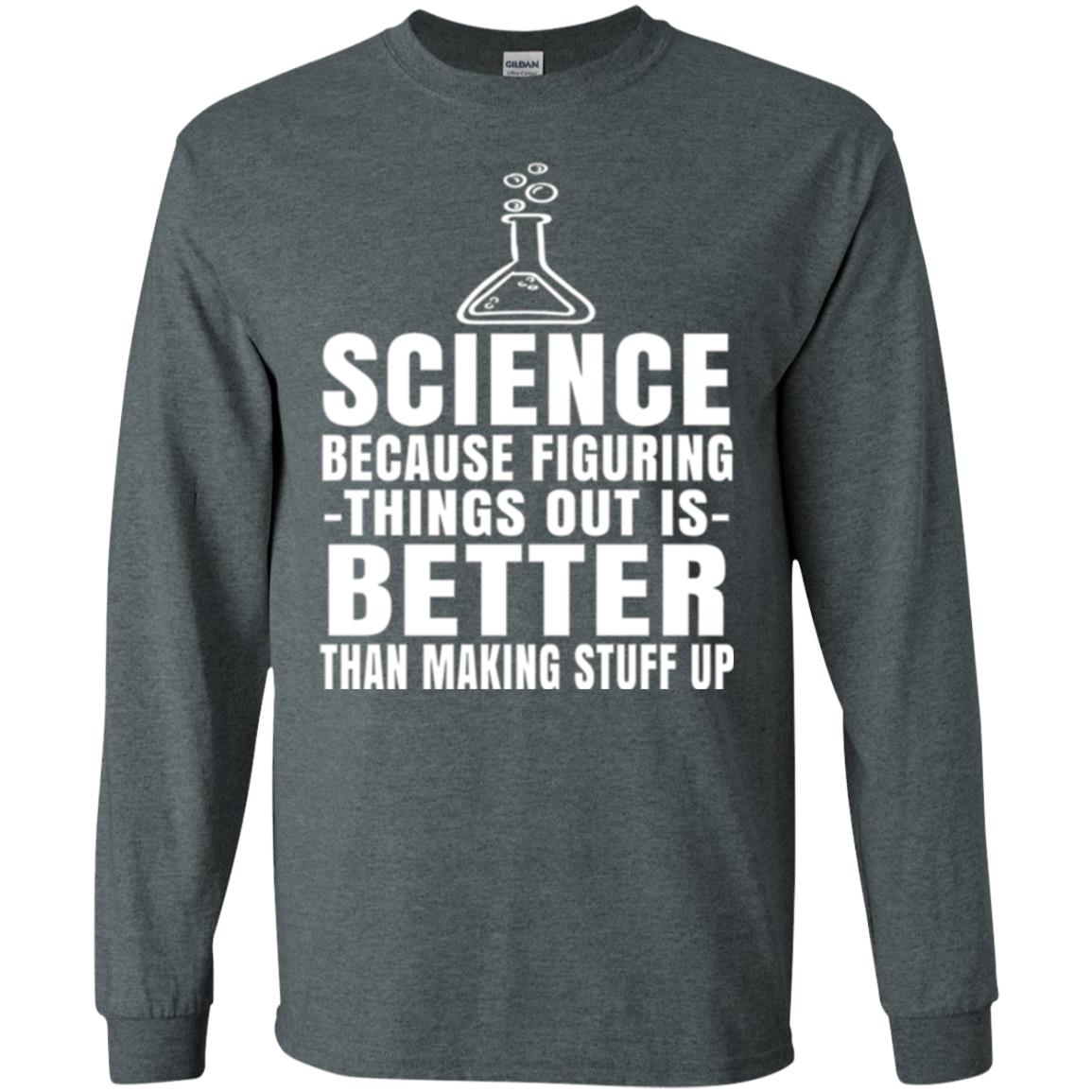 Science T-shirt Because Figuring Thing Out Is Better Than Making Stuff Up Dark Heather