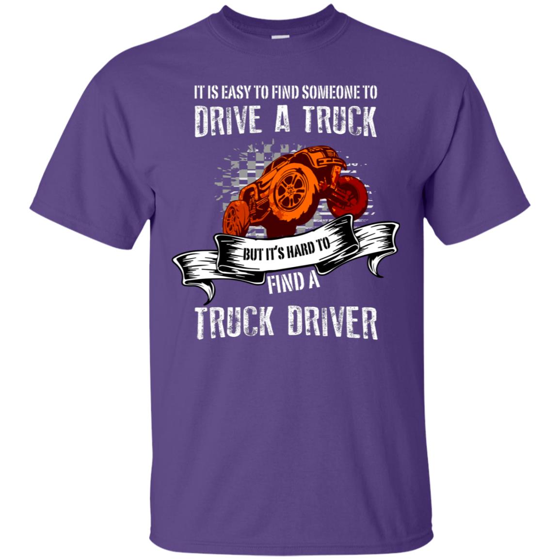 It's Easy To Find Someone To Driver A Truck But It's Hard To Finda Truck Driver Shirt Purple