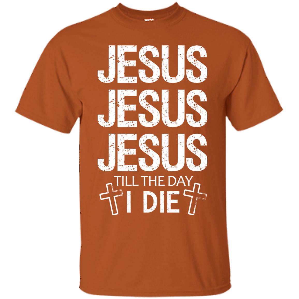 Jesus Jesus Jesus Till The Day I Die Christian Shirt Texas Orange