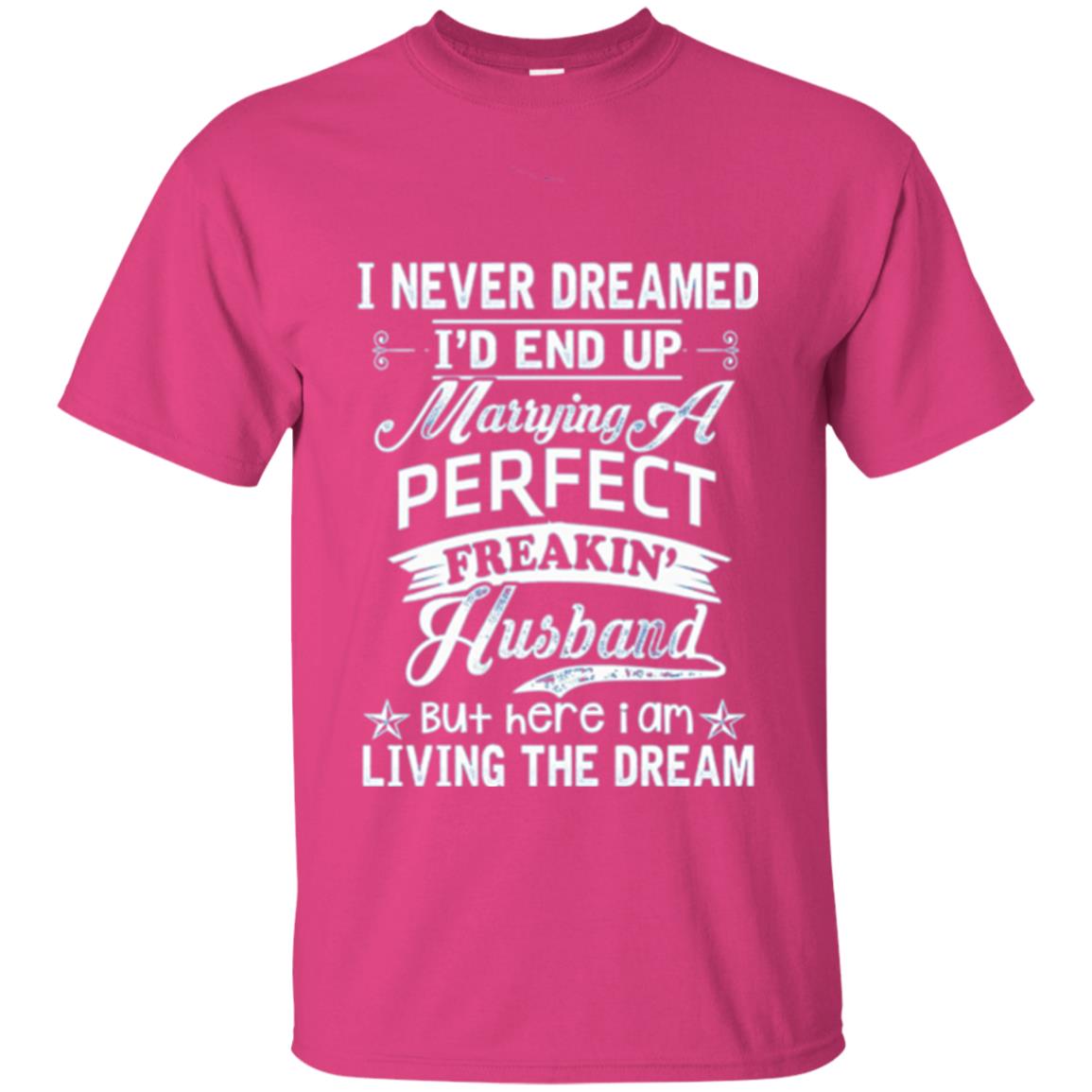 Wife T-shirt I Never Dreamed I_d End Up Marrying Perfect Freakin_ Husband Heliconia