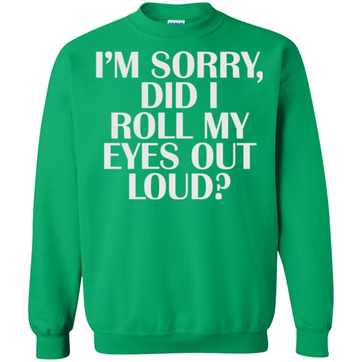 I_m Sorry Did I Roll My Eyes Out Loud T-shirt Irish Green