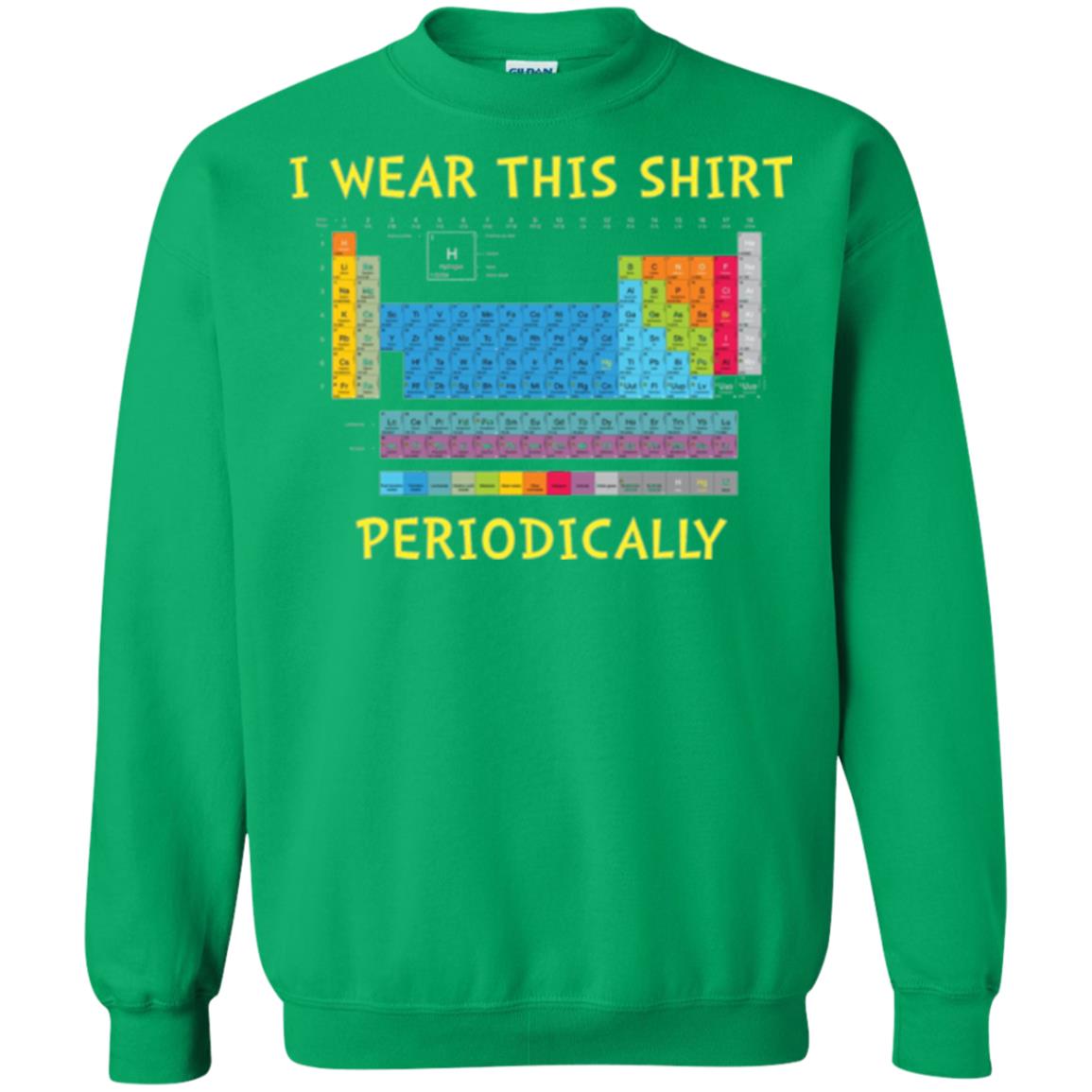 Periodic Table T-shirt I Wear This Shirt Periodically Irish Green