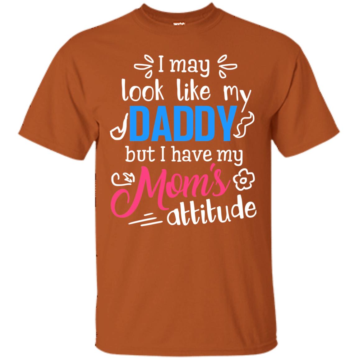 I May Look Like My Daddy But I Have My Mom_s Attitude Shirt For Daddy Texas Orange