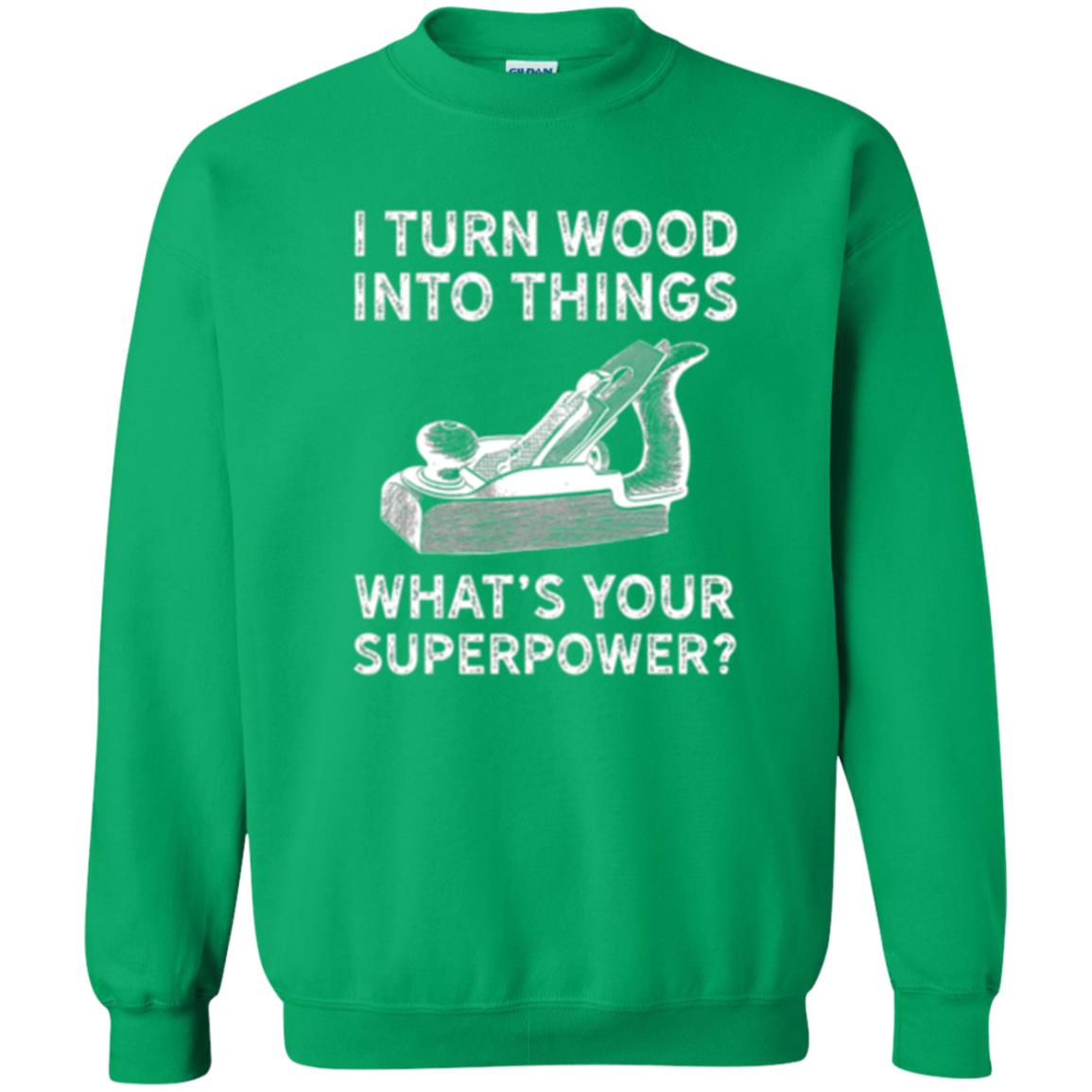 Funny Carpenter T-shirt I Turn Wood Into Things Irish Green