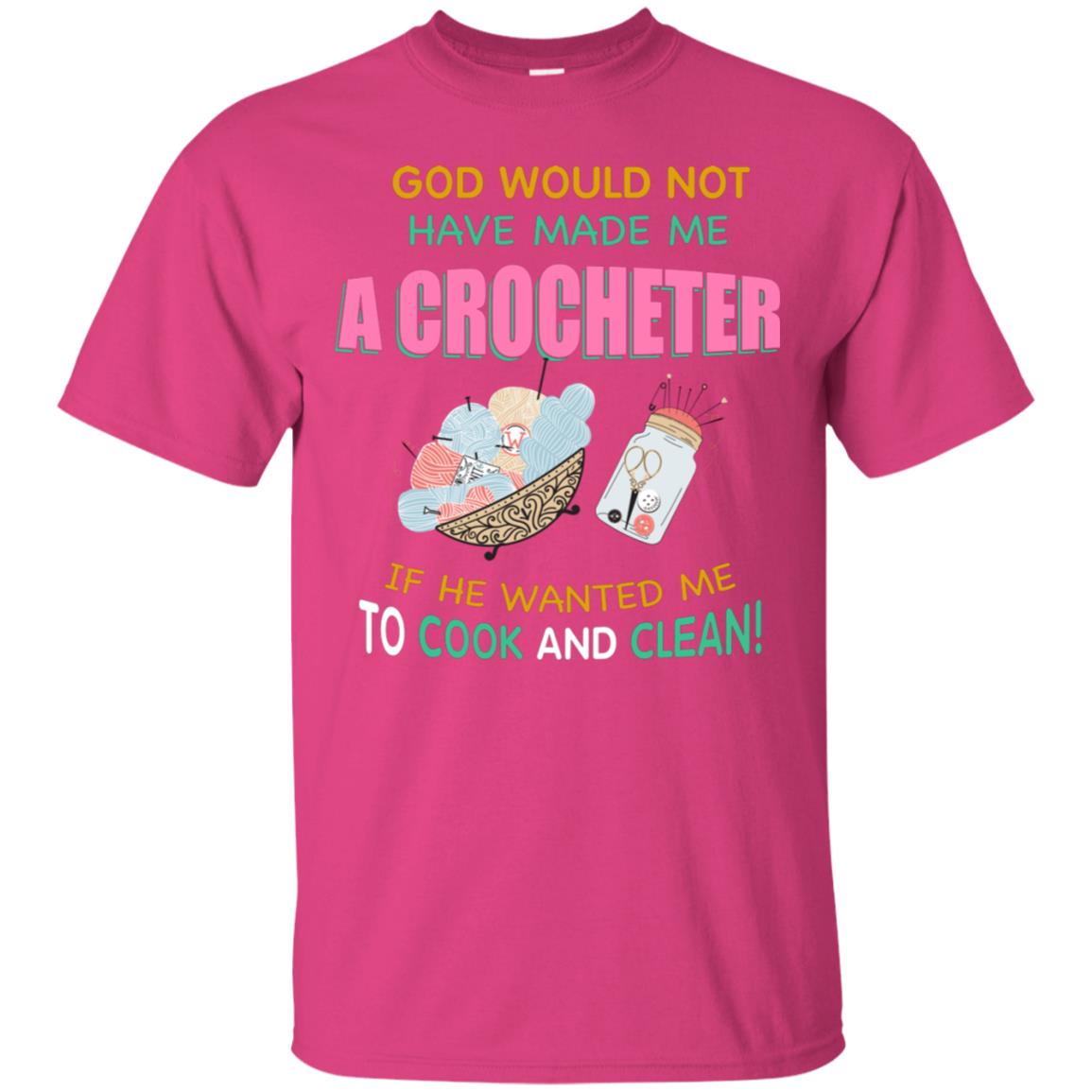God Would Not Have Made Me A Crocheter If He Wanted Me To Cook And Clean Shirt Heliconia