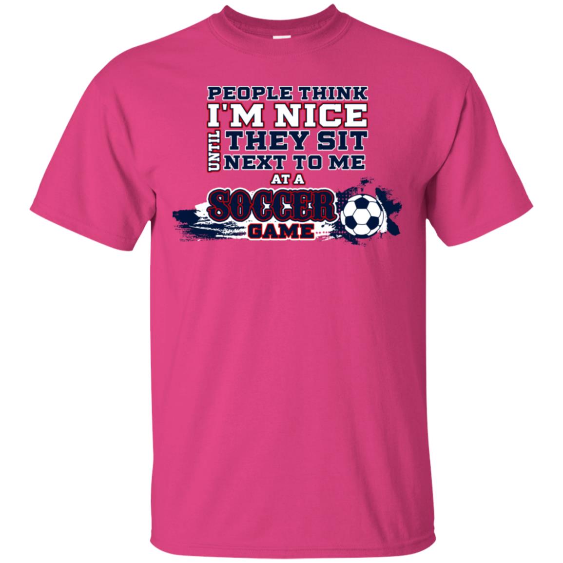 People Think I'm Nice Until They Sit Next To Me At A Soccer Game Shirt For Mens Or Womens Heliconia