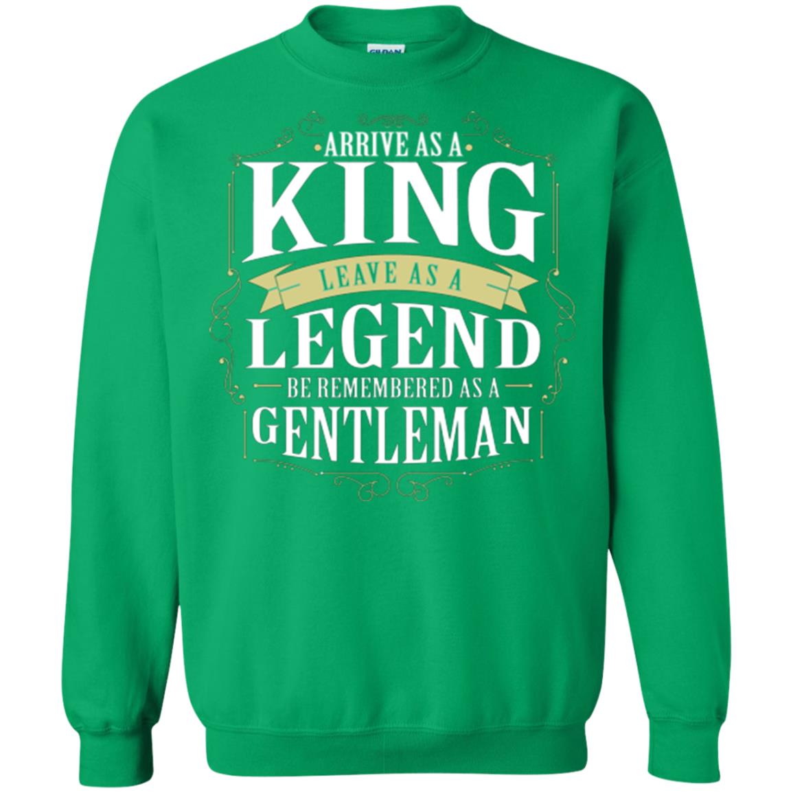 Arrive As A King Leave As A Legend Be Remembered As A Gentleman Irish Green
