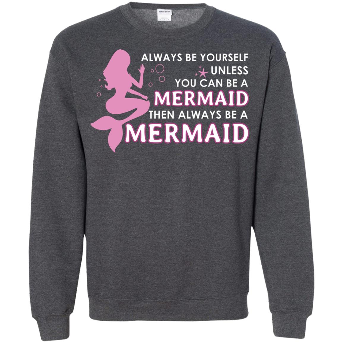 Always Be Yourself Unless You Can Be A Mermaid Then Always Be A Mermaid Shirt Dark Heather