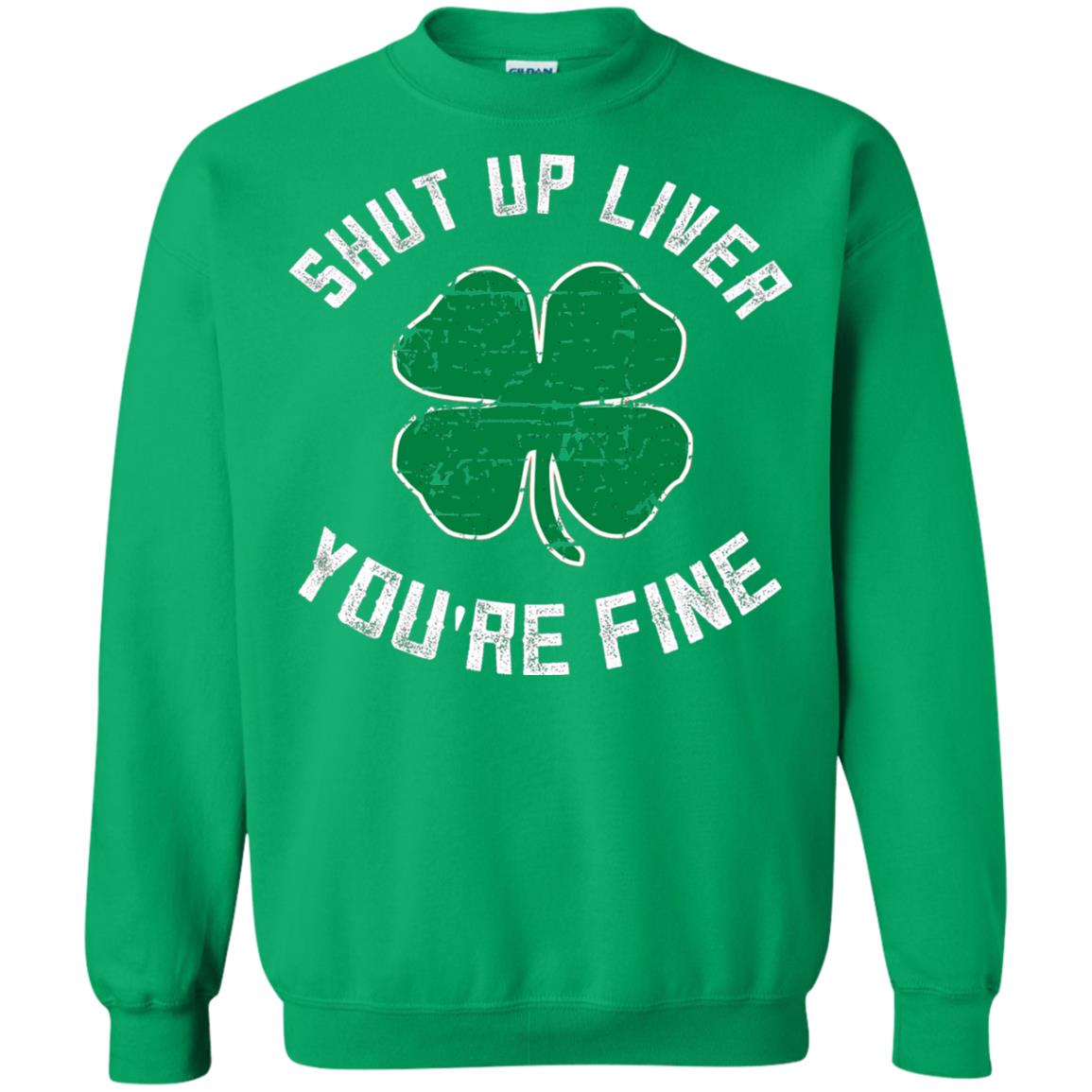Shut Up Liver You_re Fine St Patrick_s Day T-shirt Irish Green