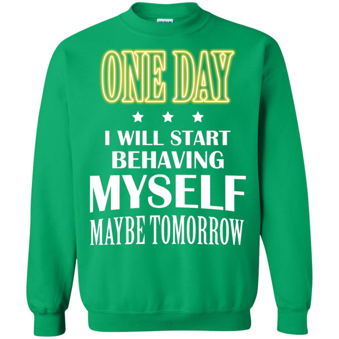 One Day I Will Start Behaving Myself Maybe Tomorrow Shirt Irish Green
