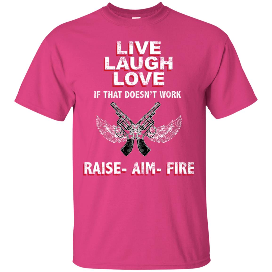 Live Laugh Love If That Doesnt Work Raise Aim Fire Shirt Heliconia