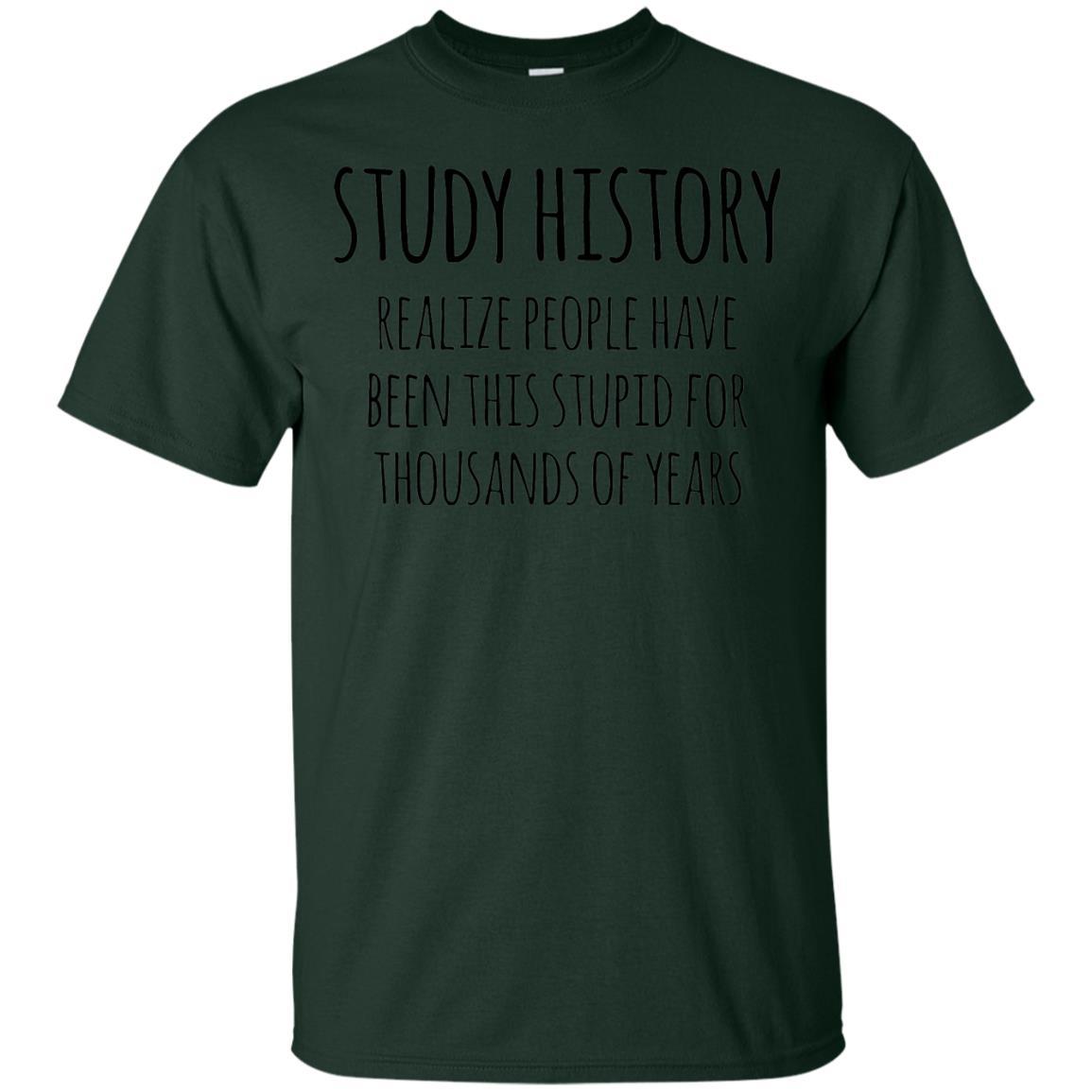 History Buff T-shirt Study History Realize People Have Been This Stupid Forest Green